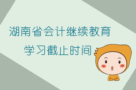 2019年湖南省會計繼續教育學習截止時間