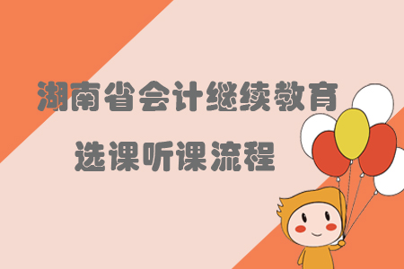 2019年湖南省會計繼續教育怎樣進行選課聽課？