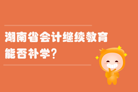 2019年湖南省會計繼續教育能否補學？
