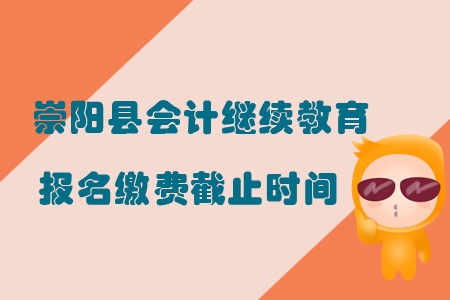 2019年湖北省崇陽縣會計繼續教育報名繳費截止時間