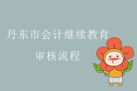 2019年遼寧省丹東市會計繼續教育審核流程