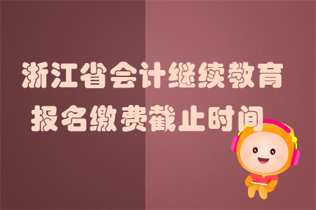2019年浙江省會計繼續教育報名繳費截止時間