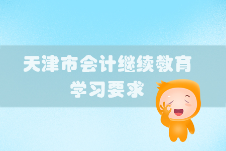 2019年天津市會計繼續教育有哪些學習要求？