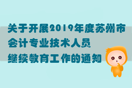 關于開展2019年度蘇州市會計專業技術人員繼續教育工作的通知
