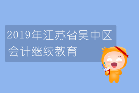 2019年江蘇省吳中區會計繼續教育規則概述