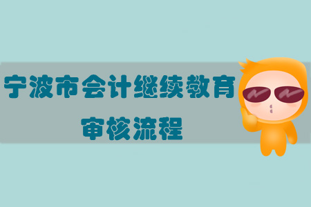 2019年浙江省寧波市會計繼續教育審核流程
