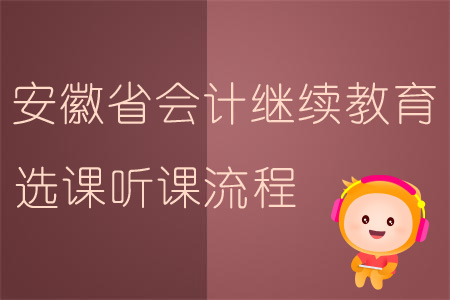 2019年安徽省會計繼續教育選課聽課流程