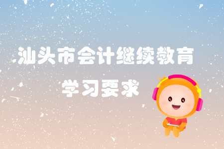 2019年汕頭市會計繼續教育有哪些學習要求？