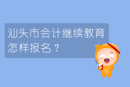 2019年汕頭市會計繼續教育怎樣進行報名？