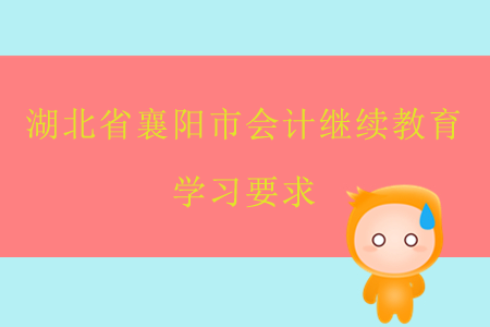 2019年湖北省襄陽市會計繼續教育學習要求是什么？