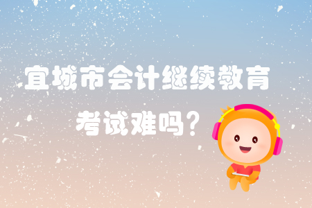 2019年宜城市會計繼續教育考試難嗎？