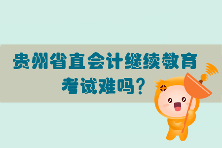 2019年貴州省直會計繼續教育考試難不難？
