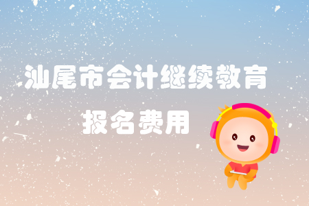 2019年汕尾市會計繼續教育報名費用是多少你知道嗎？