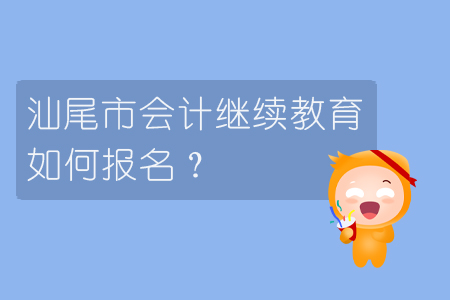 2019年汕尾市會計繼續教育怎樣進行報名？