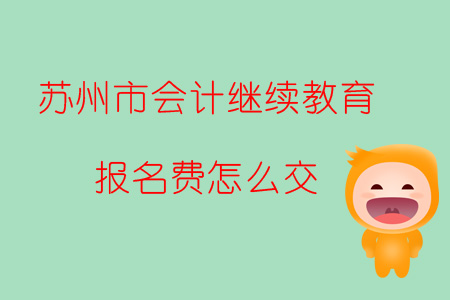 2019年江蘇省蘇州市會計繼續教育報名費怎么交？