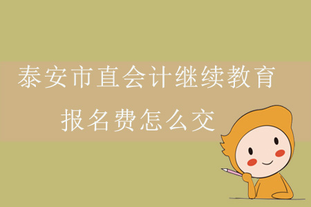 2019年山東省泰安市直會計繼續教育報名費是多少，如何交？