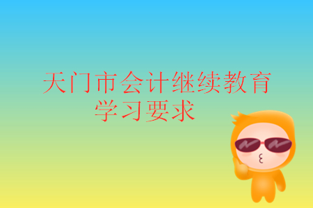 2019年湖北省天門市會計繼續教育學習要求是什么？
