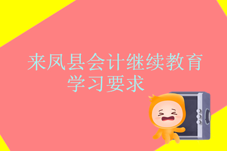 2019年湖北省來鳳縣會計繼續教育學習要求是什么？