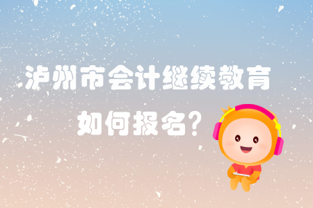 2019年瀘州市會計繼續教育怎樣進行報名？
