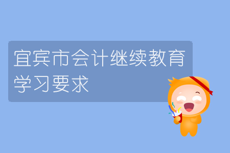 2019年宜賓市會計繼續教育的學習要求是什么？