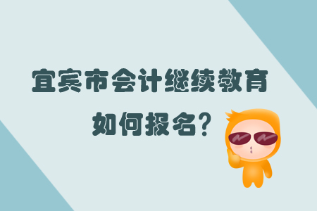 你知道2019年宜賓市會計繼續教育怎樣報名嗎？