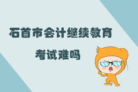 2019年湖北省石首市會計繼續教育考試難嗎？