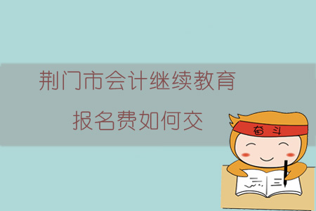 2019年湖北省荊門市會計繼續教育報名費是多少，如何交？