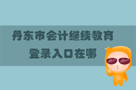 2019年遼寧省丹東市會計繼續教育登錄入口在哪？