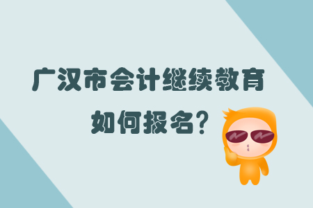 2019年廣漢市會計繼續教育怎樣進行報名？