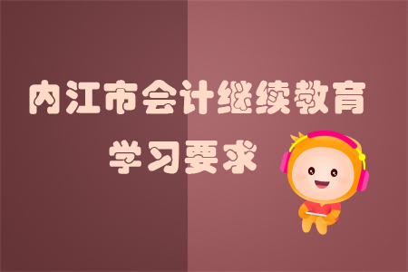 2019年內江市會計繼續教育學習要求是什么？