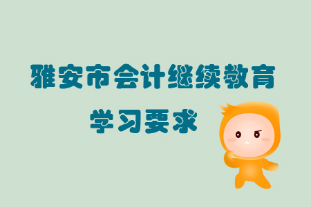 2019年雅安市會計繼續教育的學習要求有哪些？