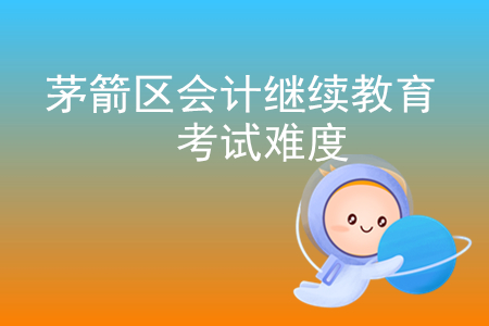 2019年湖北省茅箭區會計繼續教育考試難度大嗎？