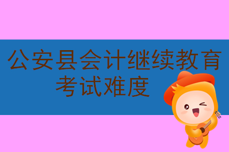 2019年湖北省公安縣會計繼續教育考試難度大嗎？