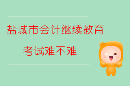 2019年江蘇省鹽城市會計繼續教育考試難不難？