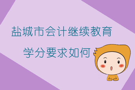 2019年江蘇省鹽城市會計繼續教育學分要求如何？