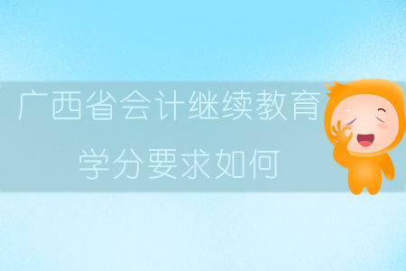 2019年廣西省會計繼續教育學分要求如何？