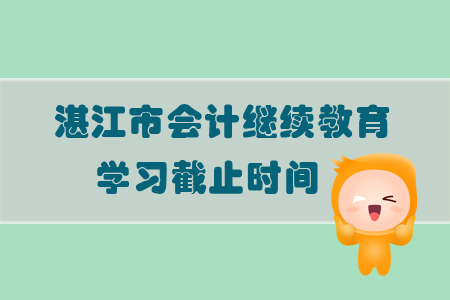 2019年廣東省湛江市會計繼續教育學習截止時間