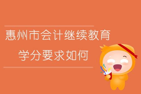 2019年廣東省惠州市會計繼續教育學分要求如何？