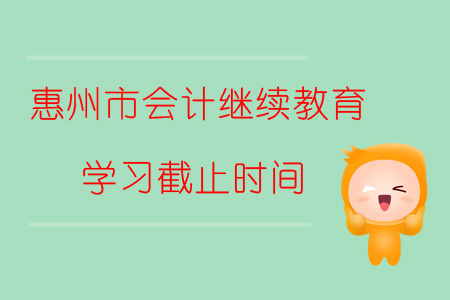 2019年廣東省惠州市會計繼續教育學習截止時間