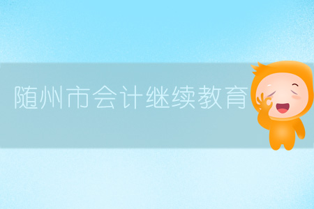 2019年湖北省隨州市會計繼續教育規則概述