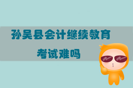2019年黑龍江省黑河市孫吳縣會計繼續教育考試難嗎？