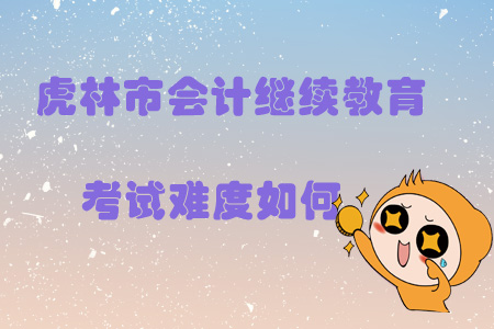 2019年黑龍江省虎林市會計繼續教育考試難度如何？
