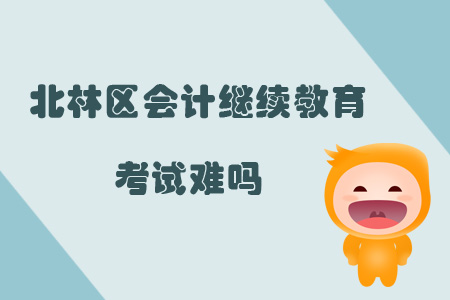 2019年黑龍江省綏化市北林區會計繼續教育考試難嗎？
