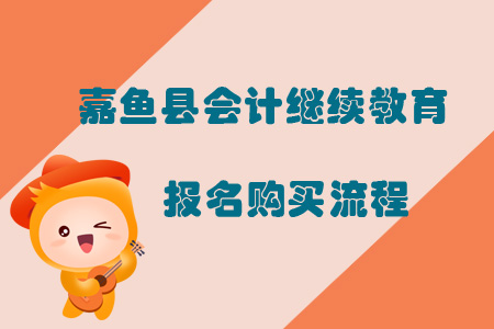 2019年咸寧市嘉魚縣會計繼續教育報名購買流程