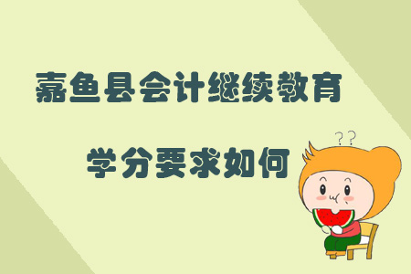2019年咸寧市嘉魚縣會計繼續教育學分要求如何？