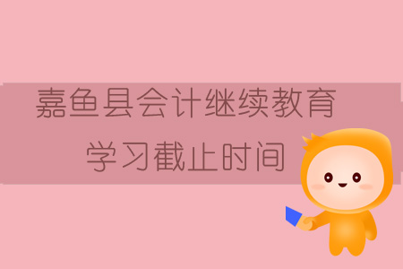 2019年咸寧市嘉魚縣會計繼續教育學習截止時間