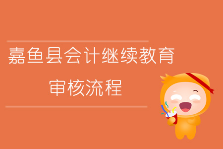 2019年咸寧市嘉魚縣會計繼續教育審核流程