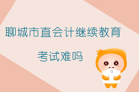 2019年山東省聊城市直會計繼續教育考試難嗎？