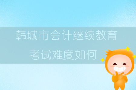 2019年陜西省韓城市會計繼續教育考試難度如何？
