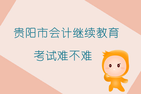 2019年貴陽市會計繼續教育考試難不難？